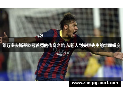 莱万多夫斯基欧冠首秀的传奇之路 从新人到关键先生的华丽蜕变 莱万多夫斯基欧冠首秀的传奇之路 从新人到关键先生的华丽蜕变