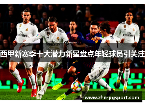 西甲新赛季十大潜力新星盘点年轻球员引关注