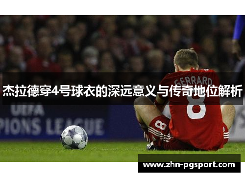 杰拉德穿4号球衣的深远意义与传奇地位解析