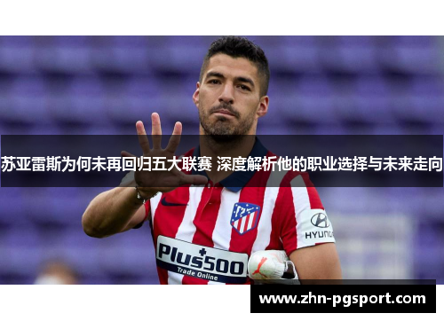 苏亚雷斯为何未再回归五大联赛 深度解析他的职业选择与未来走向