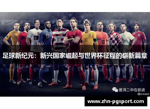 足球新纪元:新兴国家崛起与世界杯征程的崭新篇章 足球新纪元:新兴国家崛起与世界杯征程的崭新篇章