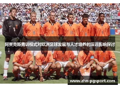 阿贾克斯青训模式对欧洲足球发展与人才培养的深远影响探讨 阿贾克斯青训模式对欧洲足球发展与人才培养的深远影响探讨