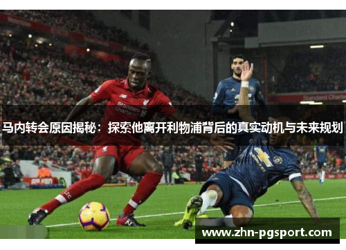 马内转会原因揭秘:探索他离开利物浦背后的真实动机与未来规划 马内转会原因揭秘:探索他离开利物浦背后的真实动机与未来规划