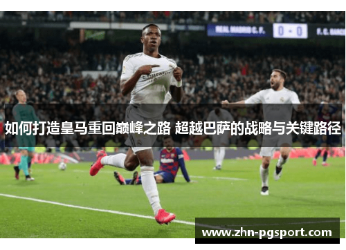 如何打造皇马重回巅峰之路 超越巴萨的战略与关键路径