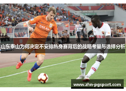 山东泰山为何决定不安排热身赛背后的战略考量与选择分析