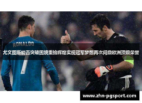 尤文图斯能否突破困境重拾辉煌实现冠军梦想再次问鼎欧洲顶级荣誉