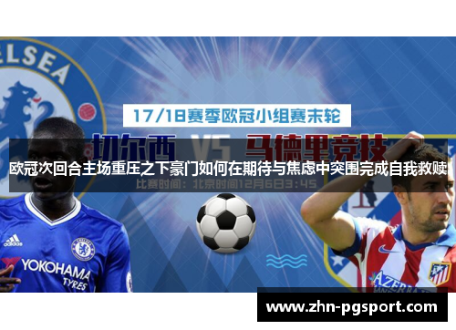 欧冠次回合主场重压之下豪门如何在期待与焦虑中突围完成自我救赎